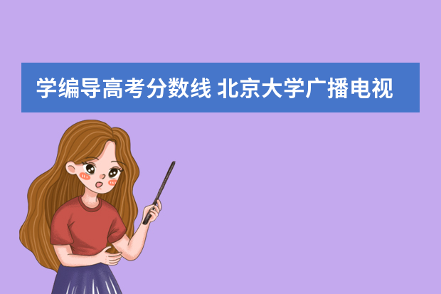 学编导高考分数线 北京大学广播电视编导专业录取分数线